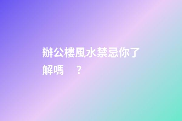 辦公樓風水禁忌你了解嗎？